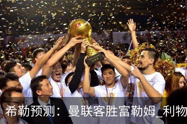 希勒预测：曼联客胜富勒姆 利物浦负伯恩茅斯，枪手曼城继续连胜